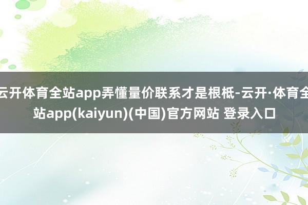 云开体育全站app弄懂量价联系才是根柢-云开·体育全站app(kaiyun)(中国)官方网站 登录入口