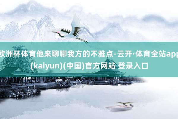 欧洲杯体育他来聊聊我方的不雅点-云开·体育全站app(kaiyun)(中国)官方网站 登录入口