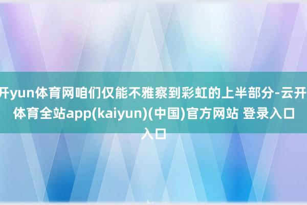 开yun体育网咱们仅能不雅察到彩虹的上半部分-云开·体育全站app(kaiyun)(中国)官方网站 登录入口