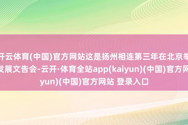 开云体育(中国)官方网站这是扬州相连第三年在北京举办经济社会发展文告会-云开·体育全站app(kaiyun)(中国)官方网站 登录入口