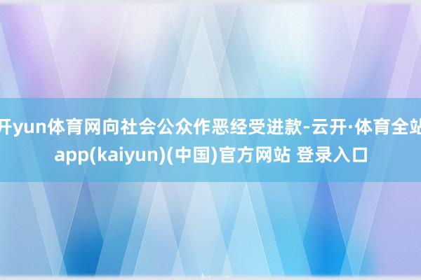 开yun体育网向社会公众作恶经受进款-云开·体育全站app(kaiyun)(中国)官方网站 登录入口