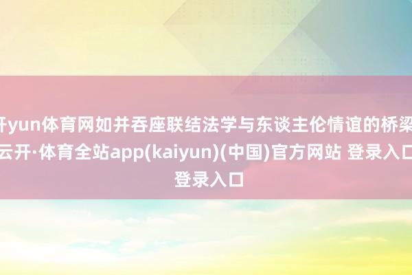开yun体育网如并吞座联结法学与东谈主伦情谊的桥梁-云开·体育全站app(kaiyun)(中国)官方网站 登录入口