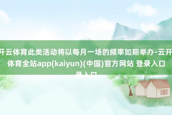 开云体育此类活动将以每月一场的频率如期举办-云开·体育全站app(kaiyun)(中国)官方网站 登录入口