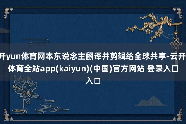 开yun体育网本东说念主翻译并剪辑给全球共享-云开·体育全站app(kaiyun)(中国)官方网站 登录入口