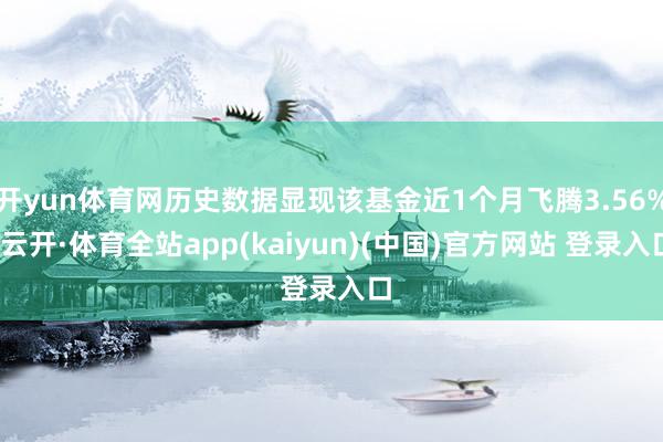 开yun体育网历史数据显现该基金近1个月飞腾3.56%-云开·体育全站app(kaiyun)(中国)官方网站 登录入口