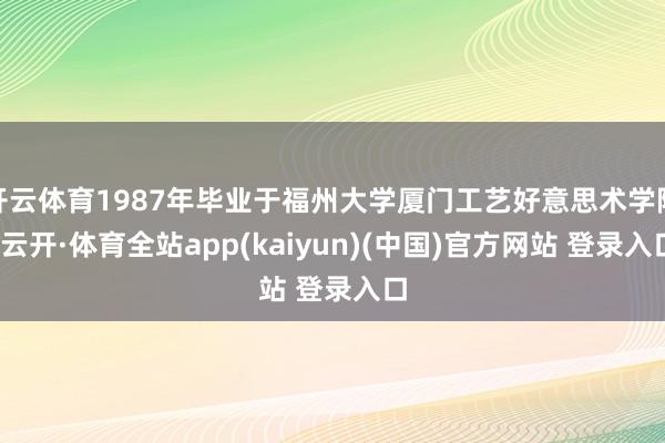 开云体育1987年毕业于福州大学厦门工艺好意思术学院-云开·体育全站app(kaiyun)(中国)官方网站 登录入口