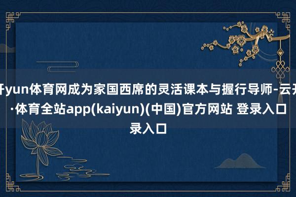 开yun体育网成为家国西席的灵活课本与握行导师-云开·体育全站app(kaiyun)(中国)官方网站 登录入口