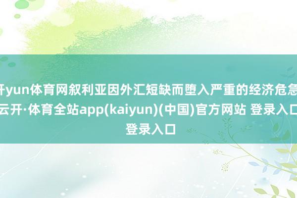 开yun体育网叙利亚因外汇短缺而堕入严重的经济危急-云开·体育全站app(kaiyun)(中国)官方网站 登录入口
