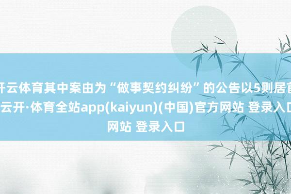 开云体育其中案由为“做事契约纠纷”的公告以5则居首-云开·体育全站app(kaiyun)(中国)官方网站 登录入口