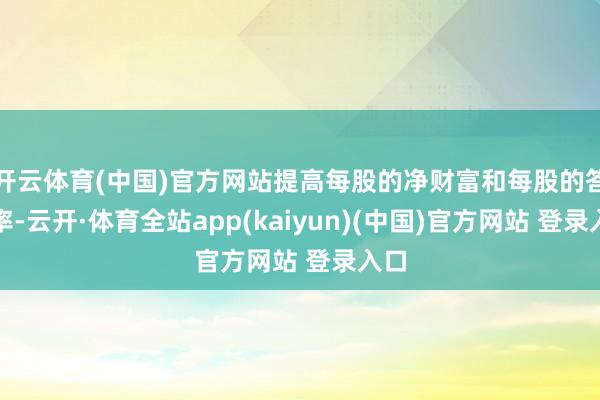 开云体育(中国)官方网站提高每股的净财富和每股的答复率-云开·体育全站app(kaiyun)(中国)官方网站 登录入口