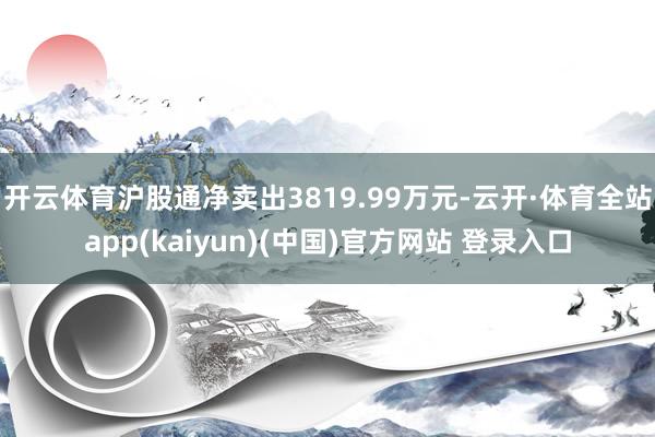 开云体育沪股通净卖出3819.99万元-云开·体育全站app(kaiyun)(中国)官方网站 登录入口