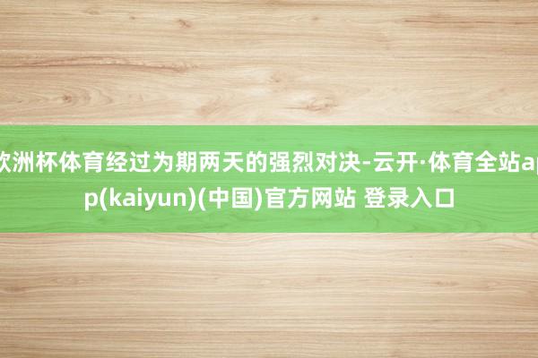 欧洲杯体育经过为期两天的强烈对决-云开·体育全站app(kaiyun)(中国)官方网站 登录入口