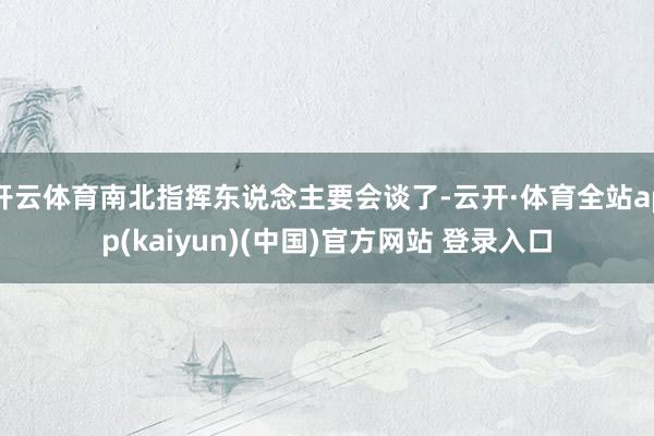 开云体育南北指挥东说念主要会谈了-云开·体育全站app(kaiyun)(中国)官方网站 登录入口