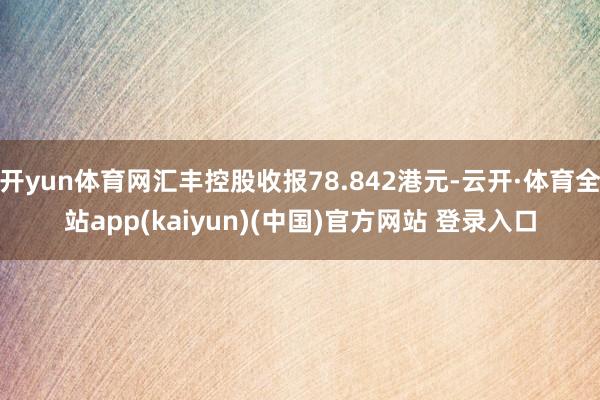 开yun体育网汇丰控股收报78.842港元-云开·体育全站app(kaiyun)(中国)官方网站 登录入口
