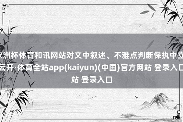 欧洲杯体育和讯网站对文中叙述、不雅点判断保执中立-云开·体育全站app(kaiyun)(中国)官方网站 登录入口