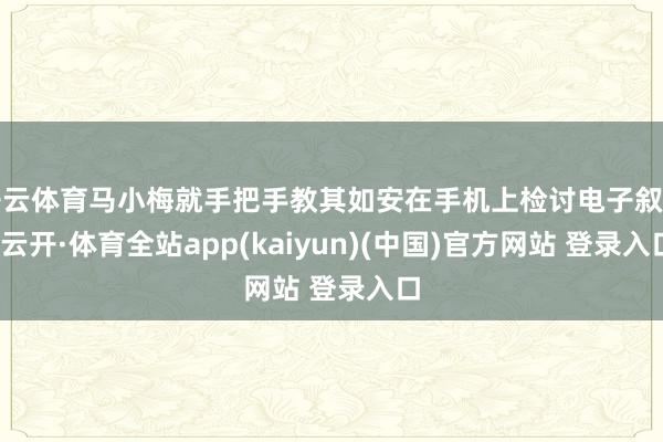 开云体育马小梅就手把手教其如安在手机上检讨电子叙述-云开·体育全站app(kaiyun)(中国)官方网站 登录入口