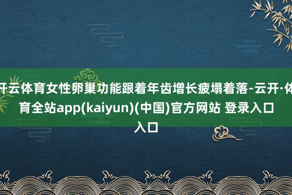 开云体育女性卵巢功能跟着年齿增长疲塌着落-云开·体育全站app(kaiyun)(中国)官方网站 登录入口