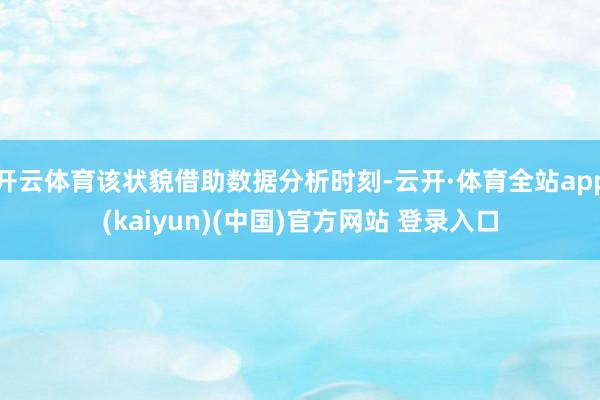 开云体育该状貌借助数据分析时刻-云开·体育全站app(kaiyun)(中国)官方网站 登录入口