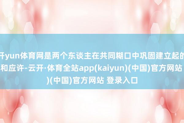 开yun体育网是两个东谈主在共同糊口中巩固建立起的一种融会和应许-云开·体育全站app(kaiyun)(中国)官方网站 登录入口