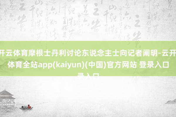 开云体育摩根士丹利讨论东说念主士向记者阐明-云开·体育全站app(kaiyun)(中国)官方网站 登录入口