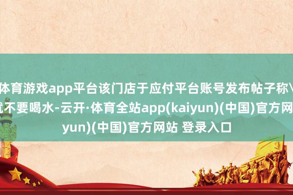 体育游戏app平台该门店于应付平台账号发布帖子称