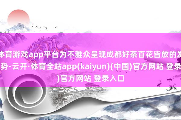 体育游戏app平台为不雅众呈现成都好茶百花皆放的发展态势-云开·体育全站app(kaiyun)(中国)官方网站 登录入口