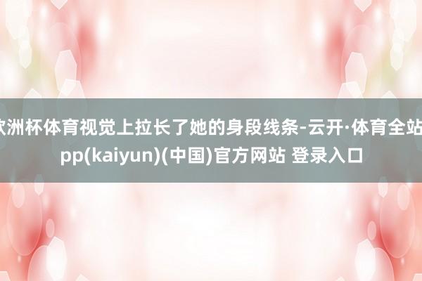 欧洲杯体育视觉上拉长了她的身段线条-云开·体育全站app(kaiyun)(中国)官方网站 登录入口