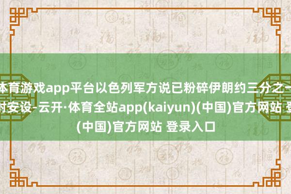 体育游戏app平台以色列军方说已粉碎伊朗约三分之一导弹放射安设-云开·体育全站app(kaiyun)(中国)官方网站 登录入口