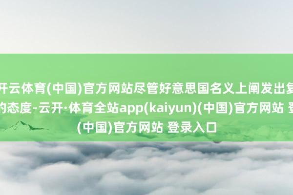 开云体育(中国)官方网站尽管好意思国名义上阐发出复古台湾的态度-云开·体育全站app(kaiyun)(中国)官方网站 登录入口