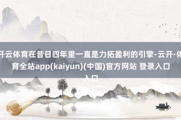 开云体育在昔日四年里一直是力拓盈利的引擎-云开·体育全站app(kaiyun)(中国)官方网站 登录入口