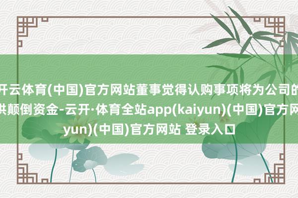 开云体育(中国)官方网站董事觉得认购事项将为公司的业务营运提供颠倒资金-云开·体育全站app(kaiyun)(中国)官方网站 登录入口