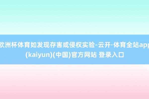 欧洲杯体育如发现存害或侵权实验-云开·体育全站app(kaiyun)(中国)官方网站 登录入口