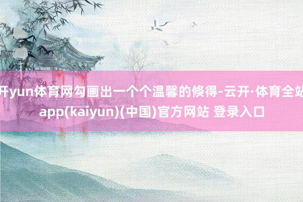 开yun体育网勾画出一个个温馨的倏得-云开·体育全站app(kaiyun)(中国)官方网站 登录入口