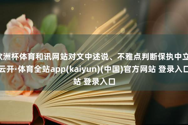 欧洲杯体育和讯网站对文中述说、不雅点判断保执中立-云开·体育全站app(kaiyun)(中国)官方网站 登录入口