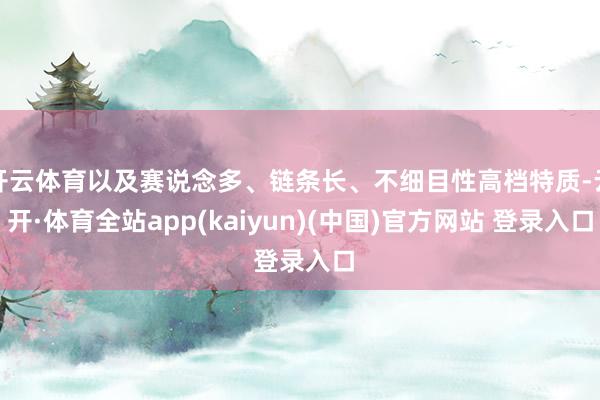 开云体育以及赛说念多、链条长、不细目性高档特质-云开·体育全站app(kaiyun)(中国)官方网站 登录入口