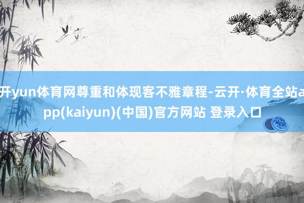 开yun体育网尊重和体现客不雅章程-云开·体育全站app(kaiyun)(中国)官方网站 登录入口