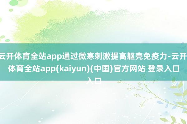 云开体育全站app通过微寒刺激提高躯壳免疫力-云开·体育全站app(kaiyun)(中国)官方网站 登录入口
