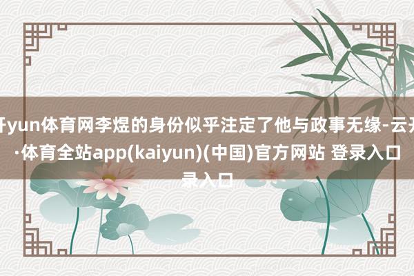 开yun体育网李煜的身份似乎注定了他与政事无缘-云开·体育全站app(kaiyun)(中国)官方网站 登录入口