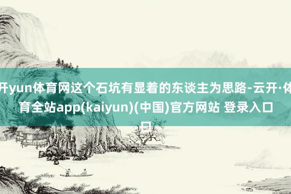 开yun体育网这个石坑有显着的东谈主为思路-云开·体育全站app(kaiyun)(中国)官方网站 登录入口