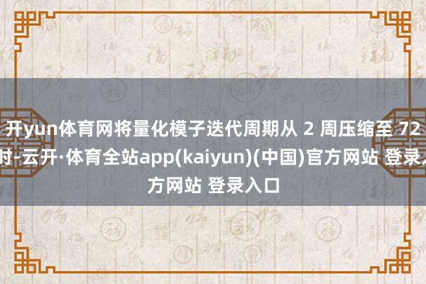 开yun体育网将量化模子迭代周期从 2 周压缩至 72 小时-云开·体育全站app(kaiyun)(中国)官方网站 登录入口