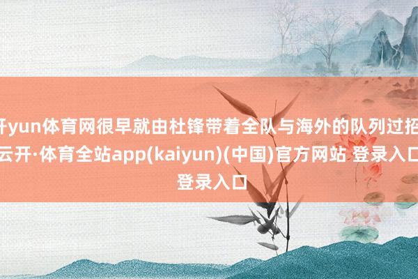 开yun体育网很早就由杜锋带着全队与海外的队列过招-云开·体育全站app(kaiyun)(中国)官方网站 登录入口