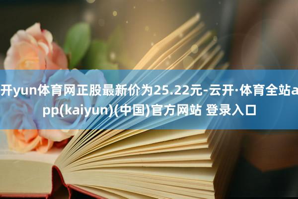 开yun体育网正股最新价为25.22元-云开·体育全站app(kaiyun)(中国)官方网站 登录入口