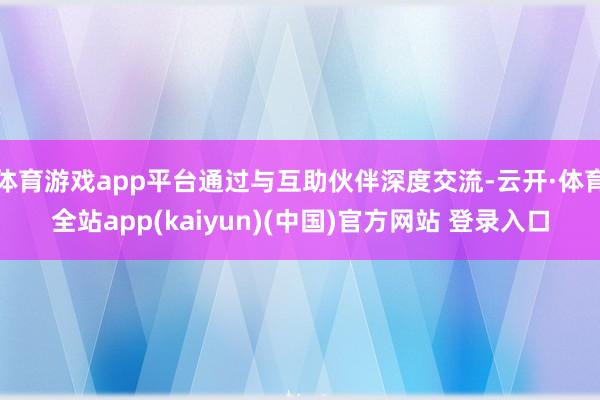 体育游戏app平台通过与互助伙伴深度交流-云开·体育全站app(kaiyun)(中国)官方网站 登录入口