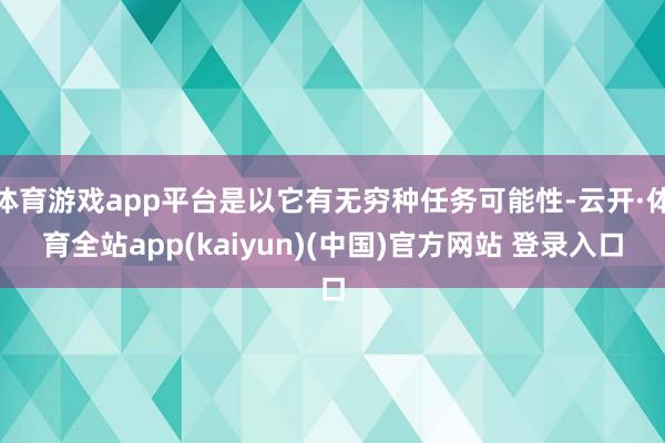 体育游戏app平台是以它有无穷种任务可能性-云开·体育全站app(kaiyun)(中国)官方网站 登录入口