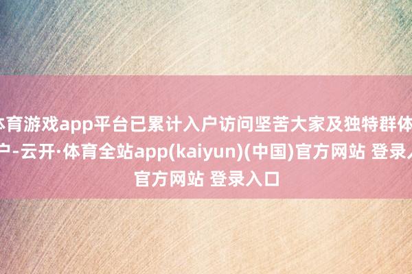 体育游戏app平台已累计入户访问坚苦大家及独特群体215户-云开·体育全站app(kaiyun)(中国)官方网站 登录入口