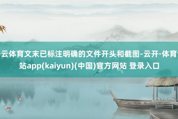 开云体育文末已标注明确的文件开头和截图-云开·体育全站app(kaiyun)(中国)官方网站 登录入口