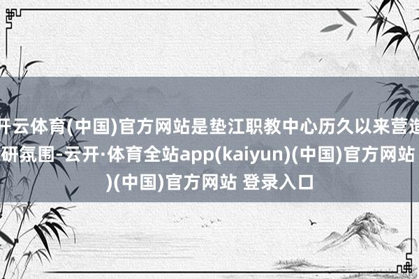 开云体育(中国)官方网站是垫江职教中心历久以来营造的浓厚教研氛围-云开·体育全站app(kaiyun)(中国)官方网站 登录入口