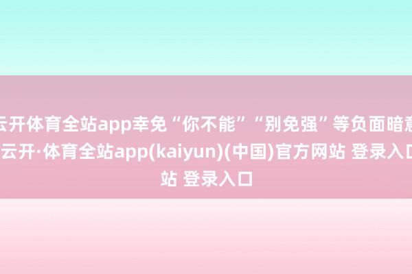 云开体育全站app幸免“你不能”“别免强”等负面暗意-云开·体育全站app(kaiyun)(中国)官方网站 登录入口